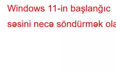 Windows 11-in başlanğıc səsini necə söndürmək olar