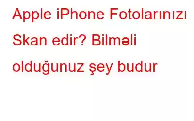 Apple iPhone Fotolarınızı Skan edir? Bilməli olduğunuz şey budur