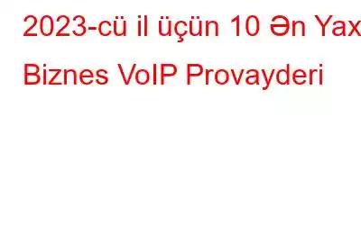 2023-cü il üçün 10 Ən Yaxşı Biznes VoIP Provayderi