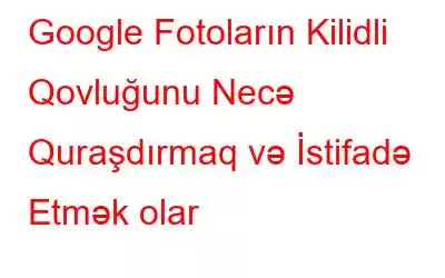 Google Fotoların Kilidli Qovluğunu Necə Quraşdırmaq və İstifadə Etmək olar