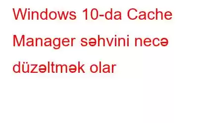 Windows 10-da Cache Manager səhvini necə düzəltmək olar