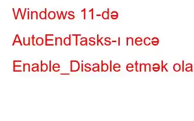 Windows 11-də AutoEndTasks-ı necə Enable_Disable etmək olar