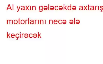 AI yaxın gələcəkdə axtarış motorlarını necə ələ keçirəcək