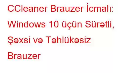 CCleaner Brauzer İcmalı: Windows 10 üçün Sürətli, Şəxsi və Təhlükəsiz Brauzer