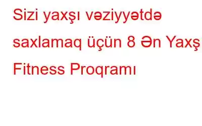 Sizi yaxşı vəziyyətdə saxlamaq üçün 8 Ən Yaxşı Fitness Proqramı