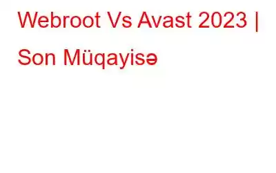 Webroot Vs Avast 2023 | Son Müqayisə