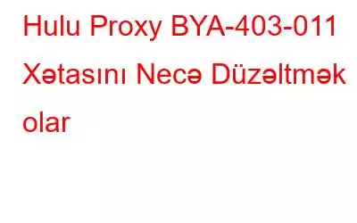 Hulu Proxy BYA-403-011 Xətasını Necə Düzəltmək olar