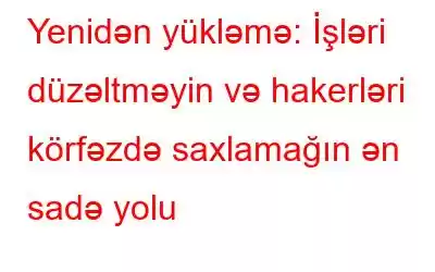 Yenidən yükləmə: İşləri düzəltməyin və hakerləri körfəzdə saxlamağın ən sadə yolu