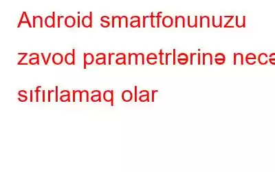 Android smartfonunuzu zavod parametrlərinə necə sıfırlamaq olar