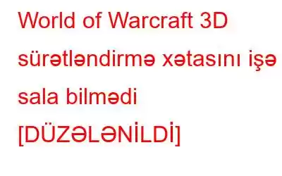 World of Warcraft 3D sürətləndirmə xətasını işə sala bilmədi [DÜZƏLƏNİLDİ]