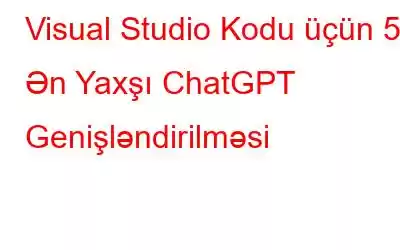 Visual Studio Kodu üçün 5 Ən Yaxşı ChatGPT Genişləndirilməsi