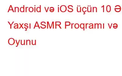 Android və iOS üçün 10 Ən Yaxşı ASMR Proqramı və Oyunu