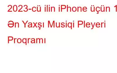 2023-cü ilin iPhone üçün 10 Ən Yaxşı Musiqi Pleyeri Proqramı