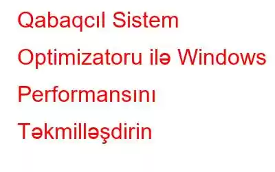 Qabaqcıl Sistem Optimizatoru ilə Windows Performansını Təkmilləşdirin