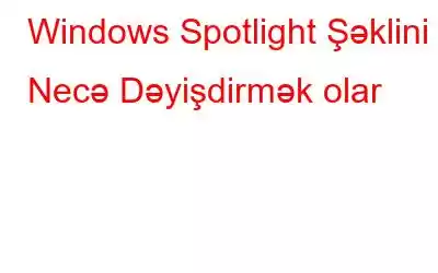 Windows Spotlight Şəklini Necə Dəyişdirmək olar