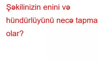 Şəkilinizin enini və hündürlüyünü necə tapmaq olar?