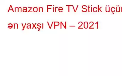 Amazon Fire TV Stick üçün ən yaxşı VPN – 2021