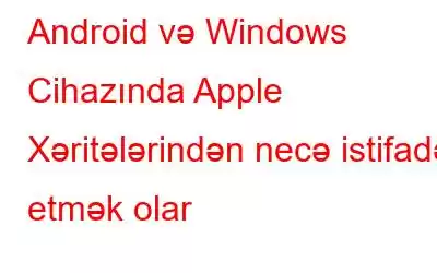 Android və Windows Cihazında Apple Xəritələrindən necə istifadə etmək olar