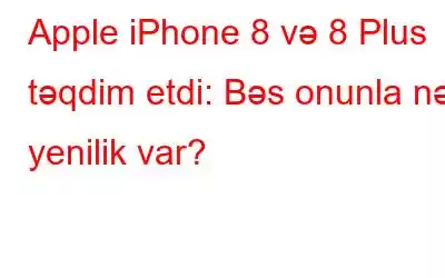 Apple iPhone 8 və 8 Plus təqdim etdi: Bəs onunla nə yenilik var?