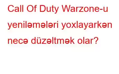 Call Of Duty Warzone-u yeniləmələri yoxlayarkən necə düzəltmək olar?