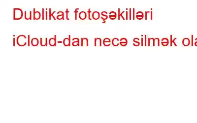 Dublikat fotoşəkilləri iCloud-dan necə silmək olar