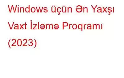 Windows üçün Ən Yaxşı Vaxt İzləmə Proqramı (2023)