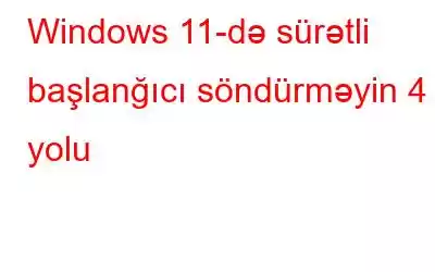 Windows 11-də sürətli başlanğıcı söndürməyin 4 yolu