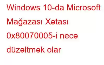 Windows 10-da Microsoft Mağazası Xətası 0x80070005-i necə düzəltmək olar