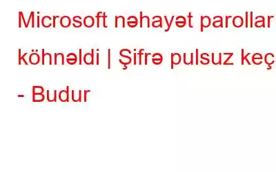 Microsoft nəhayət parolları köhnəldi | Şifrə pulsuz keçin - Budur