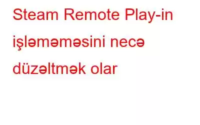 Steam Remote Play-in işləməməsini necə düzəltmək olar