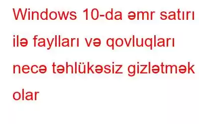 Windows 10-da əmr satırı ilə faylları və qovluqları necə təhlükəsiz gizlətmək olar