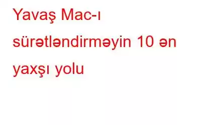 Yavaş Mac-ı sürətləndirməyin 10 ən yaxşı yolu