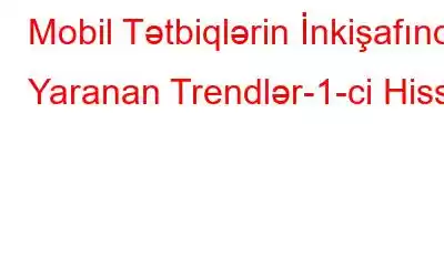 Mobil Tətbiqlərin İnkişafında Yaranan Trendlər-1-ci Hissə