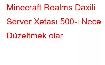 Minecraft Realms Daxili Server Xətası 500-i Necə Düzəltmək olar