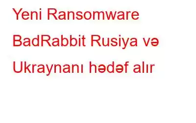 Yeni Ransomware BadRabbit Rusiya və Ukraynanı hədəf alır