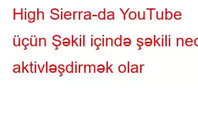 High Sierra-da YouTube üçün Şəkil içində şəkili necə aktivləşdirmək olar