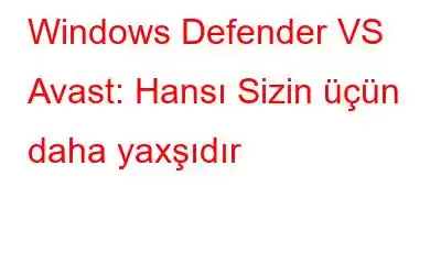 Windows Defender VS Avast: Hansı Sizin üçün daha yaxşıdır