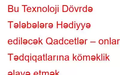 Bu Texnoloji Dövrdə Tələbələrə Hədiyyə ediləcək Qadcetlər – onların Tədqiqatlarına köməklik əlavə etmək