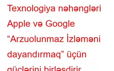 Texnologiya nəhəngləri Apple və Google “Arzuolunmaz İzləməni dayandırmaq” üçün güclərini birləşdirir