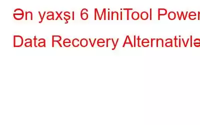 Ən yaxşı 6 MiniTool Power Data Recovery Alternativləri