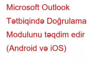 Microsoft Outlook Tətbiqində Doğrulama Modulunu təqdim edir (Android və iOS)