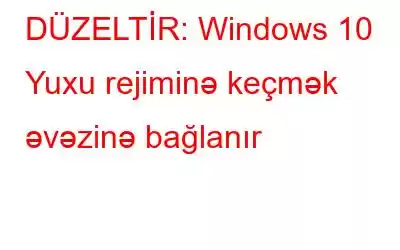 DÜZELTİR: Windows 10 Yuxu rejiminə keçmək əvəzinə bağlanır