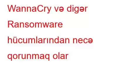 WannaCry və digər Ransomware hücumlarından necə qorunmaq olar