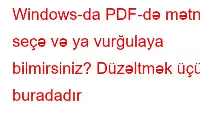 Windows-da PDF-də mətni seçə və ya vurğulaya bilmirsiniz? Düzəltmək üçün buradadır