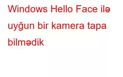 Windows Hello Face ilə uyğun bir kamera tapa bilmədik