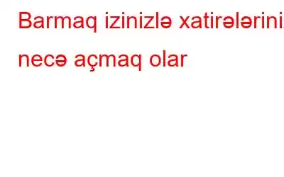 Barmaq izinizlə xatirələrinizi necə açmaq olar