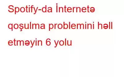 Spotify-da İnternetə qoşulma problemini həll etməyin 6 yolu