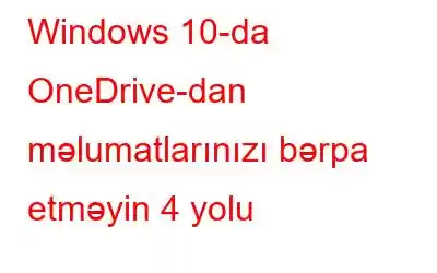 Windows 10-da OneDrive-dan məlumatlarınızı bərpa etməyin 4 yolu