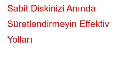 Sabit Diskinizi Anında Sürətləndirməyin Effektiv Yolları