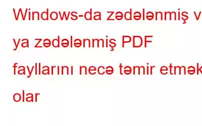 Windows-da zədələnmiş və ya zədələnmiş PDF fayllarını necə təmir etmək olar